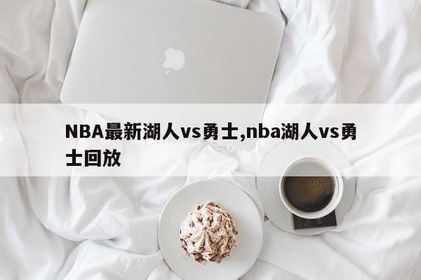 NBA最新湖人vs勇士,nba湖人vs勇士回放