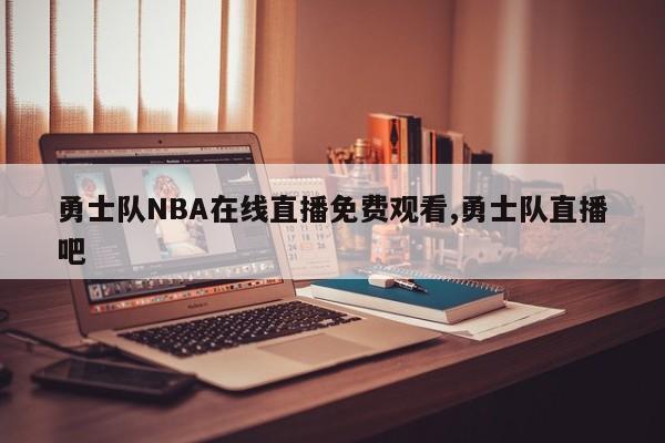 勇士队NBA在线直播免费观看,勇士队直播吧