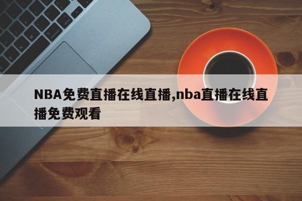 NBA免费直播在线直播,nba直播在线直播免费观看